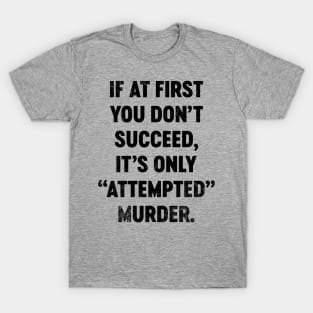 If At First You Don't Succeed It's Only Attempted Murder (Black) Funny T-Shirt